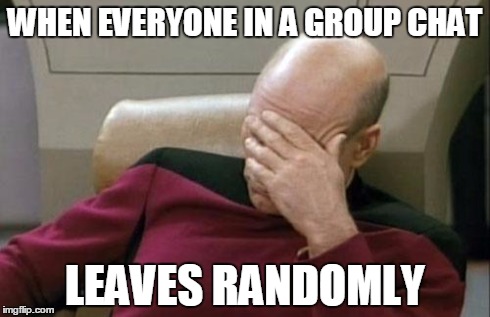 Captain Picard Facepalm | WHEN EVERYONE IN A GROUP CHAT LEAVES RANDOMLY | image tagged in memes,captain picard facepalm | made w/ Imgflip meme maker