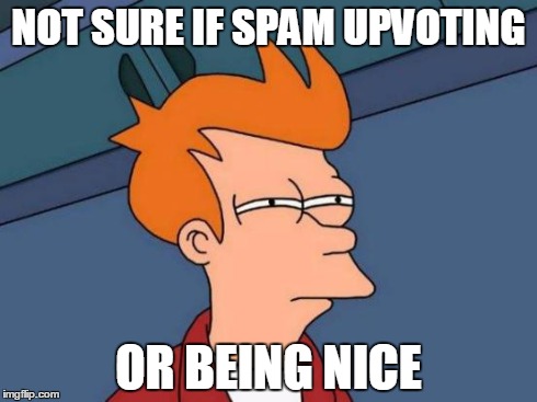 Futurama Fry | NOT SURE IF SPAM UPVOTING OR BEING NICE | image tagged in memes,futurama fry | made w/ Imgflip meme maker