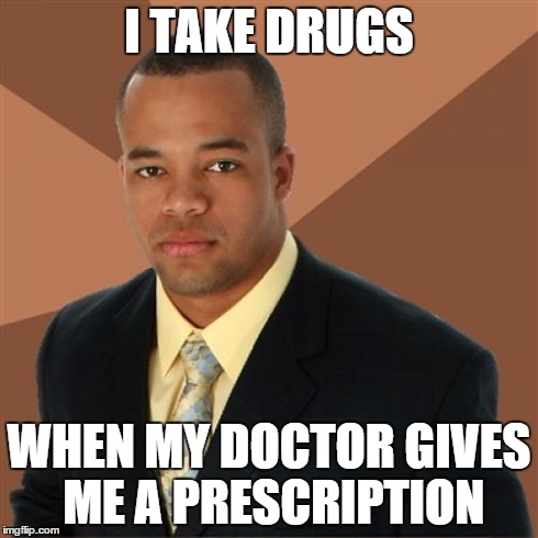 I thought of this on my own I did not intentionally repost if someone already made this. | I TAKE DRUGS WHEN MY DOCTOR GIVES ME A PRESCRIPTION | image tagged in memes,successful black man | made w/ Imgflip meme maker
