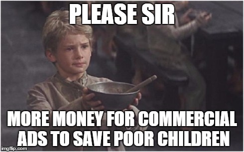 Oliver Twist Please Sir | PLEASE SIR MORE MONEY FOR COMMERCIAL ADS TO SAVE POOR CHILDREN | image tagged in oliver twist please sir | made w/ Imgflip meme maker