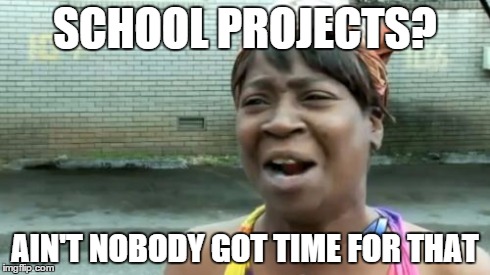 Ain't Nobody Got Time For That | SCHOOL PROJECTS? AIN'T NOBODY GOT TIME FOR THAT | image tagged in memes,aint nobody got time for that | made w/ Imgflip meme maker