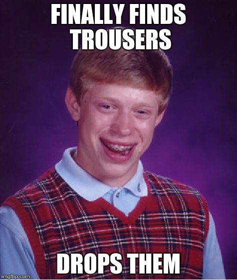 Bad Luck Brian Meme | FINALLY FINDS TROUSERS DROPS THEM | image tagged in memes,bad luck brian | made w/ Imgflip meme maker