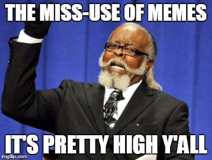 Too Damn High | THE MISS-USE OF MEMES IT'S PRETTY HIGH Y'ALL | image tagged in memes,too damn high | made w/ Imgflip meme maker