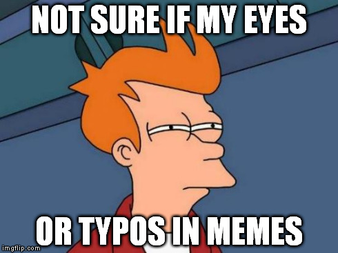 Futurama Fry Meme | NOT SURE IF MY EYES OR TYPOS IN MEMES | image tagged in memes,futurama fry | made w/ Imgflip meme maker
