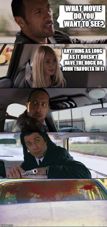 The Rock and Pulp Fiction | WHAT MOVIE DO YOU WANT TO SEE? ANYTHING AS LONG AS IT DOESN'T HAVE THE ROCK OR JOHN TRAVOLTA IN IT | image tagged in the rock and pulp fiction | made w/ Imgflip meme maker