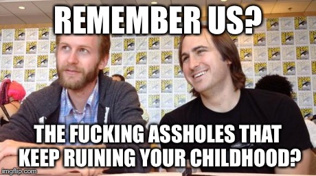 REMEMBER US? THE F**KING ASSHOLES THAT KEEP RUINING YOUR CHILDHOOD? | made w/ Imgflip meme maker