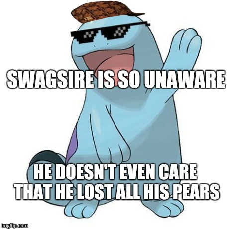 SWAGSIRE IS SO UNAWARE HE DOESN'T EVEN CARE THAT HE LOST ALL HIS PEARS | image tagged in swagsire,scumbag | made w/ Imgflip meme maker