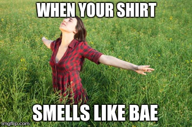 Bae's Shirt <3 | WHEN YOUR SHIRT SMELLS LIKE BAE | image tagged in bae,shirt | made w/ Imgflip meme maker