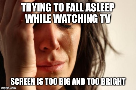 First World Problems Meme | TRYING TO FALL ASLEEP WHILE WATCHING TV SCREEN IS TOO BIG AND TOO BRIGHT | image tagged in memes,first world problems | made w/ Imgflip meme maker