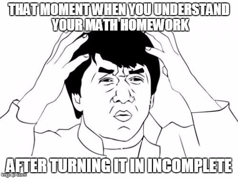 Jackie Chan WTF | THAT MOMENT WHEN YOU UNDERSTAND YOUR MATH HOMEWORK AFTER TURNING IT IN INCOMPLETE | image tagged in memes,jackie chan wtf | made w/ Imgflip meme maker