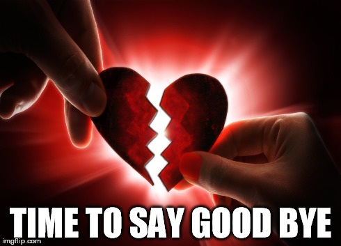 Goodbye | TIME TO SAY GOOD BYE | image tagged in goodbye,heart,broken,broken heart | made w/ Imgflip meme maker
