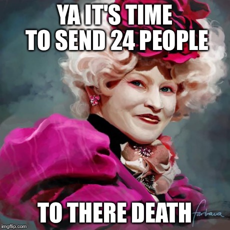 YA IT'S TIME TO SEND 24 PEOPLE TO THERE DEATH | image tagged in effie trinket,hunger games | made w/ Imgflip meme maker