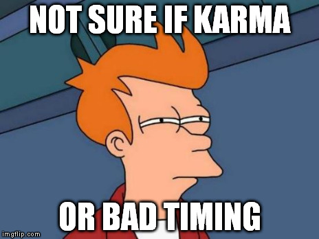Futurama Fry Meme | NOT SURE IF KARMA OR BAD TIMING | image tagged in memes,futurama fry | made w/ Imgflip meme maker