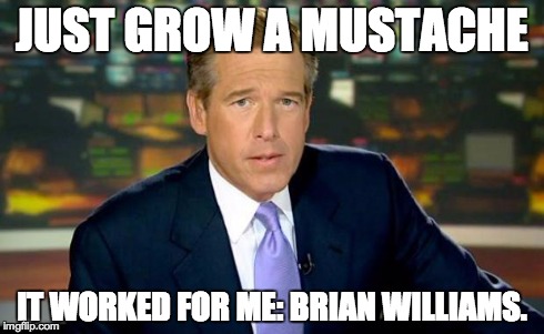 Brian Williams Was There Meme | JUST GROW A MUSTACHE IT WORKED FOR ME: BRIAN WILLIAMS. | image tagged in memes,brian williams was there | made w/ Imgflip meme maker