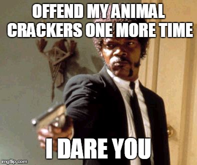 Say That Again I Dare You Meme | OFFEND MY ANIMAL CRACKERS ONE MORE TIME I DARE YOU | image tagged in memes,say that again i dare you | made w/ Imgflip meme maker