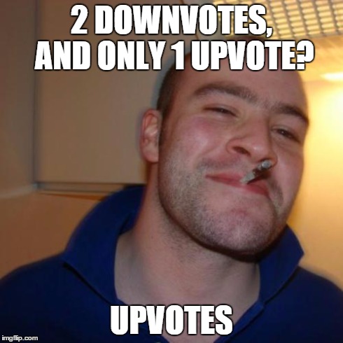Good Guy Greg | 2 DOWNVOTES, AND ONLY 1 UPVOTE? UPVOTES | image tagged in memes,good guy greg | made w/ Imgflip meme maker