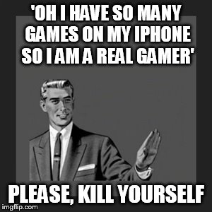 Kill Yourself Guy Meme | 'OH I HAVE SO MANY GAMES ON MY IPHONE SO I AM A REAL GAMER' PLEASE, KILL YOURSELF | image tagged in memes,kill yourself guy | made w/ Imgflip meme maker