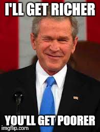 George Bush | I'LL GET RICHER YOU'LL GET POORER | image tagged in memes,george bush | made w/ Imgflip meme maker