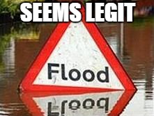 SEEMS LEGIT | image tagged in flood sign funny | made w/ Imgflip meme maker