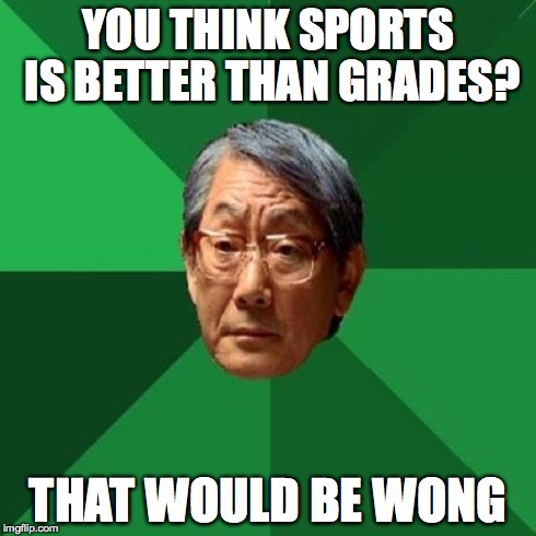 High Expectations Asian Father Meme | YOU THINK SPORTS IS BETTER THAN GRADES? THAT WOULD BE WONG | image tagged in memes,high expectations asian father | made w/ Imgflip meme maker