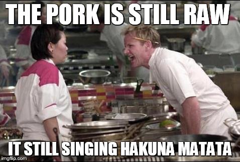 Angry Chef Gordon Ramsay | THE PORK IS STILL RAW IT STILL SINGING HAKUNA MATATA | image tagged in memes,angry chef gordon ramsay | made w/ Imgflip meme maker