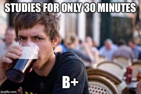 Lazy College Senior | STUDIES FOR ONLY 30 MINUTES B+ | image tagged in memes,lazy college senior | made w/ Imgflip meme maker