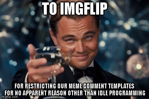 Leonardo Dicaprio Cheers Meme | TO IMGFLIP FOR RESTRICTING OUR MEME COMMENT TEMPLATES FOR NO APPARENT REASON OTHER THAN IDLE PROGRAMMING | image tagged in memes,leonardo dicaprio cheers | made w/ Imgflip meme maker
