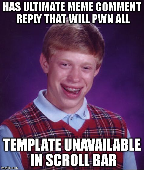 Bad Luck Brian Meme | HAS ULTIMATE MEME COMMENT REPLY THAT WILL PWN ALL TEMPLATE UNAVAILABLE IN SCROLL BAR | image tagged in memes,bad luck brian | made w/ Imgflip meme maker