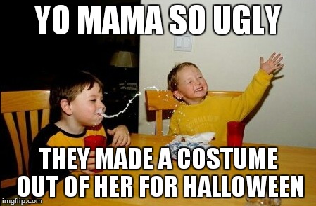 Yo Mamas So Fat Meme | YO MAMA SO UGLY THEY MADE A COSTUME OUT OF HER FOR HALLOWEEN | image tagged in memes,yo mamas so fat | made w/ Imgflip meme maker