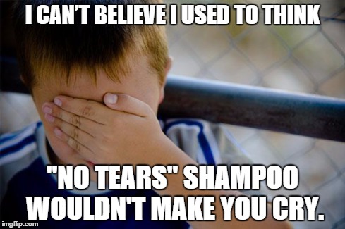 Confession Kid Meme | I CAN’T BELIEVE I USED TO THINK "NO TEARS" SHAMPOO WOULDN'T MAKE YOU CRY. | image tagged in memes,confession kid | made w/ Imgflip meme maker