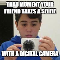 THAT MOMENT YOUR FRIEND TAKES A SELFIE WITH A DIGITAL CAMERA | image tagged in camera selfies | made w/ Imgflip meme maker