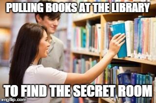 PULLING BOOKS AT THE LIBRARY TO FIND THE SECRET ROOM | image tagged in book | made w/ Imgflip meme maker