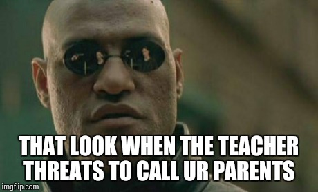 Matrix Morpheus | THAT LOOK WHEN THE TEACHER THREATS TO CALL UR PARENTS | image tagged in memes,matrix morpheus | made w/ Imgflip meme maker