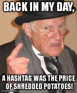 Back In My Day Meme | BACK IN MY DAY, A HASHTAG WAS THE PRICE OF SHREDDED POTATOES! | image tagged in memes,back in my day | made w/ Imgflip meme maker
