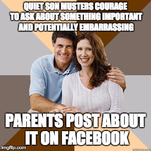 Scumbag Parents | QUIET SON MUSTERS COURAGE TO ASK ABOUT SOMETHING IMPORTANT AND POTENTIALLY EMBARRASSING PARENTS POST ABOUT IT ON FACEBOOK | image tagged in scumbag parents,AdviceAnimals | made w/ Imgflip meme maker