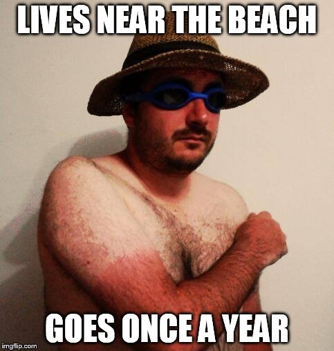 Beach Rookie | LIVES NEAR THE BEACH GOES ONCE A YEAR | image tagged in beach rookie | made w/ Imgflip meme maker
