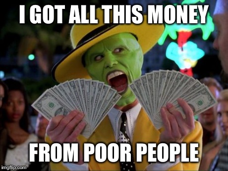 Money Money | I GOT ALL THIS MONEY FROM POOR PEOPLE | image tagged in memes,money money | made w/ Imgflip meme maker