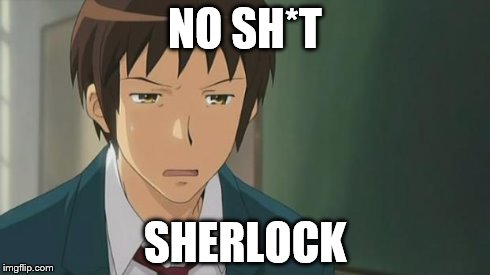 Kyon WTF | NO SH*T SHERLOCK | image tagged in kyon wtf | made w/ Imgflip meme maker