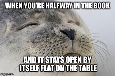 Satisfied Seal | WHEN YOU'RE HALFWAY IN THE BOOK AND IT STAYS OPEN BY ITSELF FLAT ON THE TABLE | image tagged in memes,satisfied seal,AdviceAnimals | made w/ Imgflip meme maker