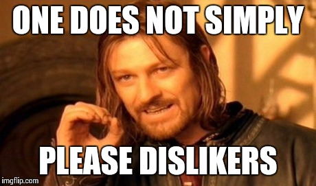 One Does Not Simply | ONE DOES NOT SIMPLY PLEASE DISLIKERS | image tagged in memes,one does not simply | made w/ Imgflip meme maker