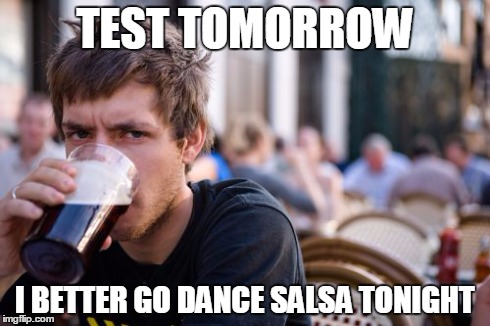 Lazy College Senior | TEST TOMORROW I BETTER GO DANCE SALSA TONIGHT | image tagged in memes,lazy college senior | made w/ Imgflip meme maker