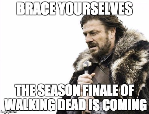 Brace Yourselves X is Coming | BRACE YOURSELVES THE SEASON FINALE OF WALKING DEAD IS COMING | image tagged in memes,brace yourselves x is coming | made w/ Imgflip meme maker