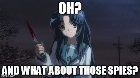 Asakura killied someone | OH? AND WHAT ABOUT THOSE SPIES? | image tagged in asakura killied someone | made w/ Imgflip meme maker