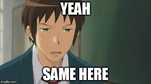 Kyon WTF | YEAH SAME HERE | image tagged in kyon wtf | made w/ Imgflip meme maker