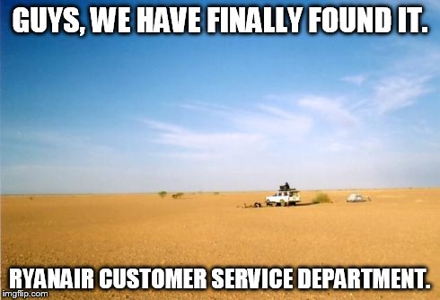 Middle of nowhere | GUYS, WE HAVE FINALLY FOUND IT. RYANAIR CUSTOMER SERVICE DEPARTMENT. | image tagged in middle of nowhere | made w/ Imgflip meme maker