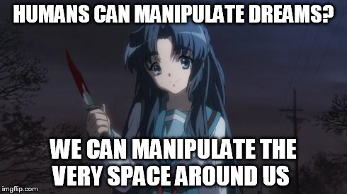 Asakura killied someone | HUMANS CAN MANIPULATE DREAMS? WE CAN MANIPULATE THE VERY SPACE AROUND US | image tagged in asakura killied someone | made w/ Imgflip meme maker