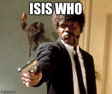 Say That Again I Dare You | ISIS WHO | image tagged in memes,say that again i dare you | made w/ Imgflip meme maker