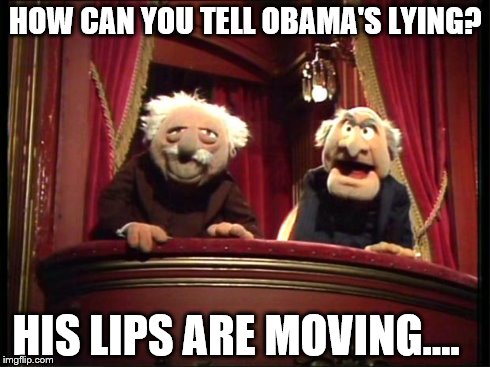 Muppets | HOW CAN YOU TELL OBAMA'S LYING? HIS LIPS ARE MOVING.... | image tagged in muppets | made w/ Imgflip meme maker