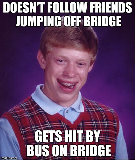 Bad Luck Brian | DOESN'T FOLLOW FRIENDS JUMPING OFF BRIDGE GETS HIT BY BUS ON BRIDGE | image tagged in memes,bad luck brian | made w/ Imgflip meme maker