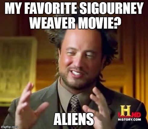 Ancient Aliens Meme | MY FAVORITE SIGOURNEY WEAVER MOVIE? ALIENS | image tagged in memes,ancient aliens | made w/ Imgflip meme maker